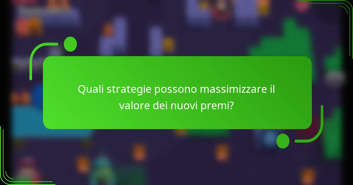 Quali strategie possono massimizzare il valore dei nuovi premi?